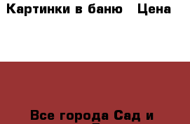 Картинки в баню › Цена ­ 300 - Все города Сад и огород » Другое   . Волгоградская обл.,Волгоград г.